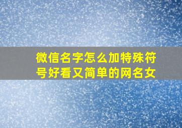 微信名字怎么加特殊符号好看又简单的网名女