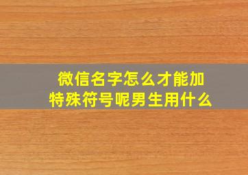 微信名字怎么才能加特殊符号呢男生用什么