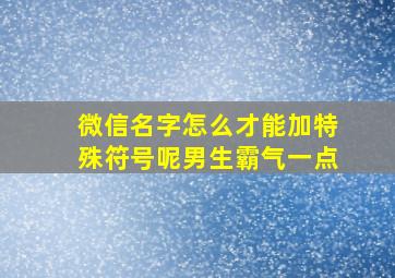 微信名字怎么才能加特殊符号呢男生霸气一点