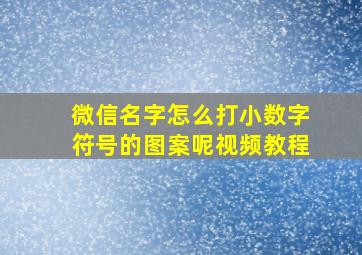 微信名字怎么打小数字符号的图案呢视频教程