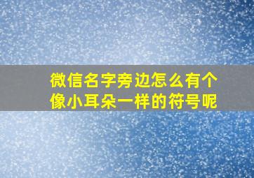 微信名字旁边怎么有个像小耳朵一样的符号呢