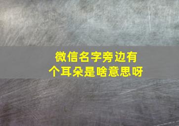 微信名字旁边有个耳朵是啥意思呀