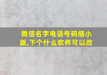 微信名字电话号码缩小版,下个什么软件可以改