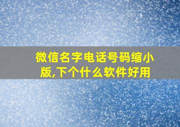 微信名字电话号码缩小版,下个什么软件好用