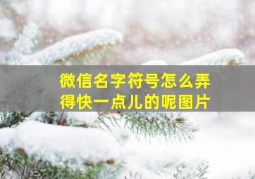 微信名字符号怎么弄得快一点儿的呢图片