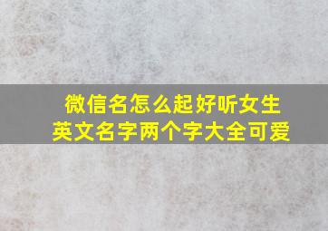 微信名怎么起好听女生英文名字两个字大全可爱