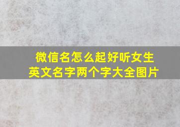 微信名怎么起好听女生英文名字两个字大全图片