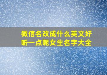 微信名改成什么英文好听一点呢女生名字大全