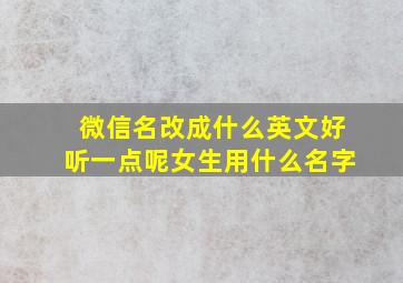 微信名改成什么英文好听一点呢女生用什么名字