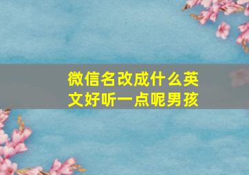 微信名改成什么英文好听一点呢男孩