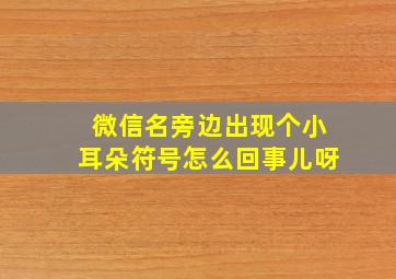 微信名旁边出现个小耳朵符号怎么回事儿呀