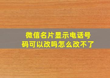 微信名片显示电话号码可以改吗怎么改不了