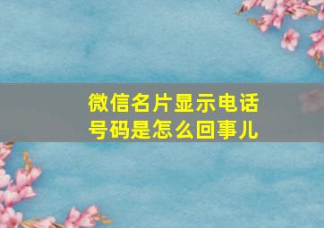 微信名片显示电话号码是怎么回事儿