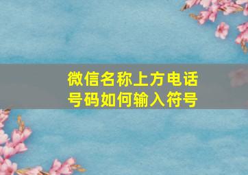 微信名称上方电话号码如何输入符号