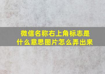 微信名称右上角标志是什么意思图片怎么弄出来