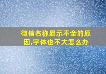 微信名称显示不全的原因,字体也不大怎么办