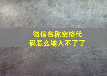 微信名称空格代码怎么输入不了了