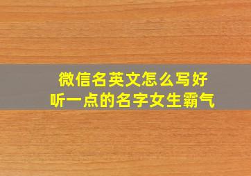 微信名英文怎么写好听一点的名字女生霸气