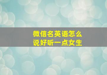 微信名英语怎么说好听一点女生