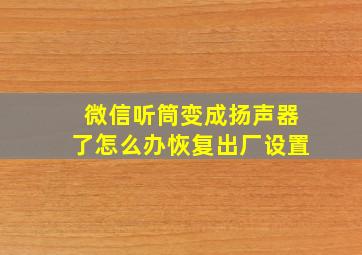 微信听筒变成扬声器了怎么办恢复出厂设置