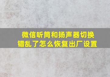 微信听筒和扬声器切换错乱了怎么恢复出厂设置