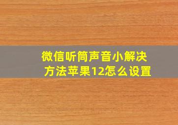 微信听筒声音小解决方法苹果12怎么设置