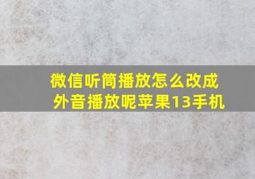 微信听筒播放怎么改成外音播放呢苹果13手机