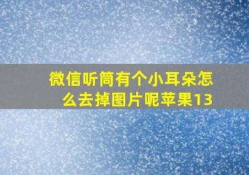 微信听筒有个小耳朵怎么去掉图片呢苹果13