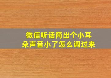 微信听话筒出个小耳朵声音小了怎么调过来