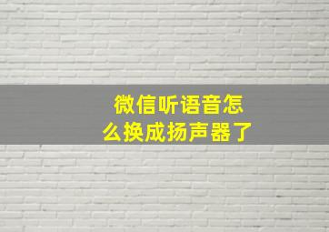 微信听语音怎么换成扬声器了