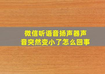 微信听语音扬声器声音突然变小了怎么回事