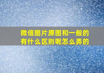 微信图片原图和一般的有什么区别呢怎么弄的