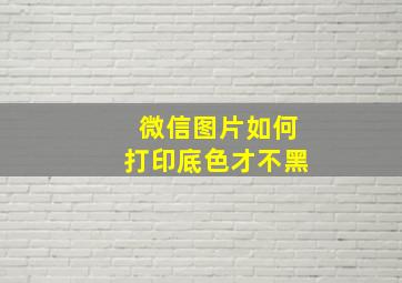 微信图片如何打印底色才不黑