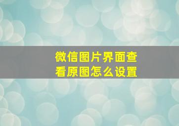 微信图片界面查看原图怎么设置