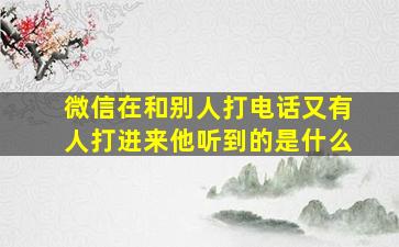 微信在和别人打电话又有人打进来他听到的是什么