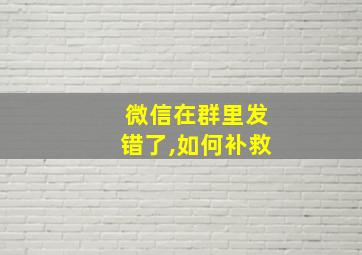 微信在群里发错了,如何补救