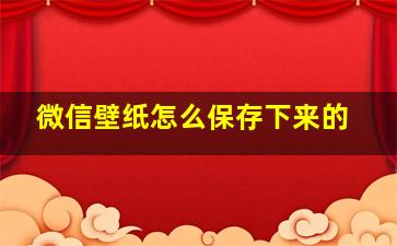 微信壁纸怎么保存下来的