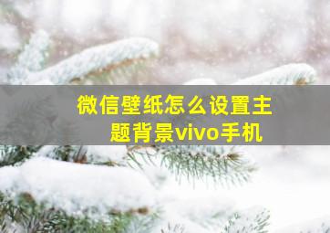 微信壁纸怎么设置主题背景vivo手机