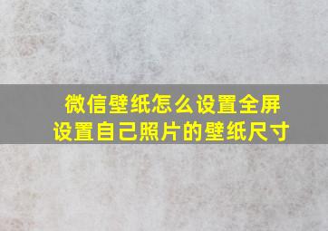 微信壁纸怎么设置全屏设置自己照片的壁纸尺寸