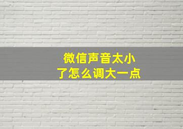 微信声音太小了怎么调大一点