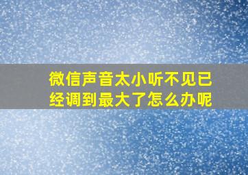 微信声音太小听不见已经调到最大了怎么办呢