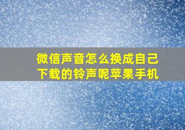 微信声音怎么换成自己下载的铃声呢苹果手机