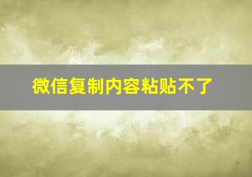 微信复制内容粘贴不了