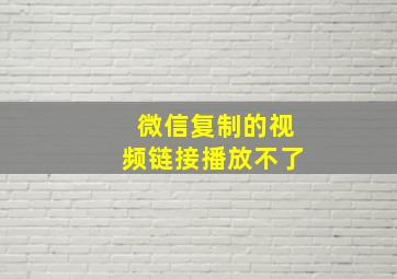 微信复制的视频链接播放不了