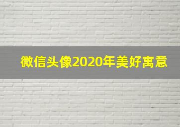 微信头像2020年美好寓意