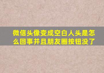 微信头像变成空白人头是怎么回事并且朋友圈按钮没了