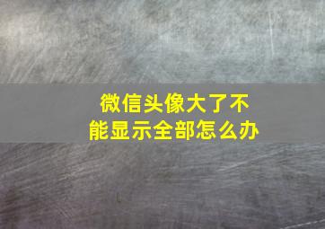 微信头像大了不能显示全部怎么办