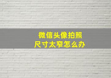 微信头像拍照尺寸太窄怎么办