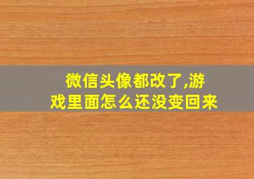 微信头像都改了,游戏里面怎么还没变回来