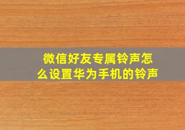 微信好友专属铃声怎么设置华为手机的铃声